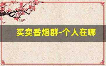 买卖香烟群-个人在哪里转让香烟