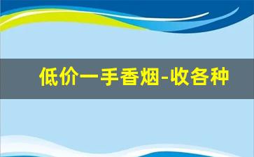 低价一手香烟-收各种档次香烟