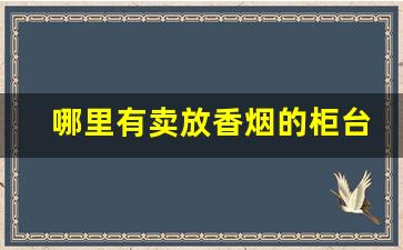 哪里有卖放香烟的柜台-香烟回收实体店附近