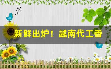 新鲜出炉！越南代工香烟批发市场“播糠眯目”