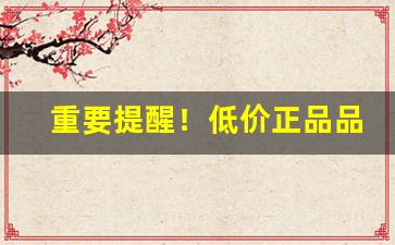 重要提醒！低价正品品牌“叠见杂出”