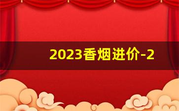 2023香烟进价-2023香烟统一进价表