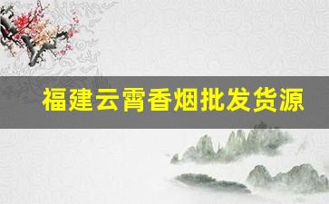 福建云霄香烟批发货源网-福建云霄烟批发供应商
