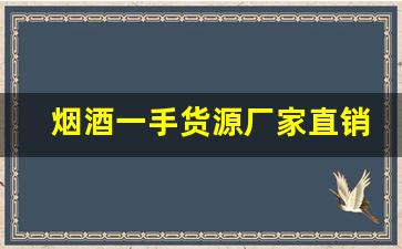 烟酒一手货源厂家直销批发-官方正宗烟酒批发