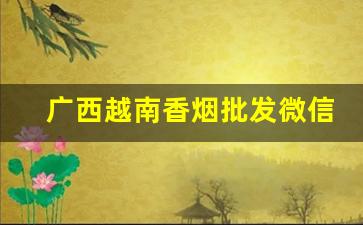 广西越南香烟批发微信号-广西南宁当地才卖的香烟