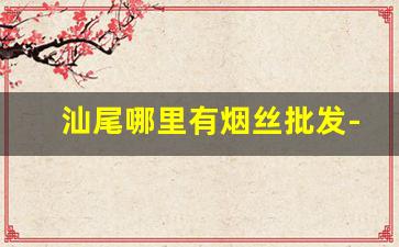 汕尾哪里有烟丝批发-菏泽烟丝散装正品
