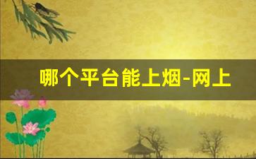 哪个平台能上烟-网上哪里可以进烟