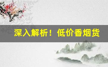 深入解析！低价香烟货源渠道“独来独往”