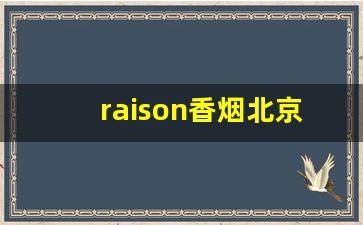 raison香烟北京哪里有卖-北京本地香烟价格表和图片