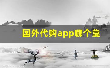 国外代购app哪个靠谱-国外代购平台哪个正规
