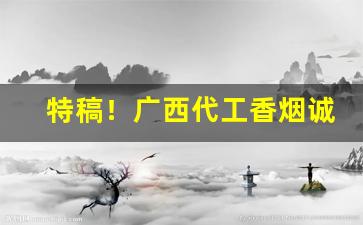 特稿！广西代工香烟诚招代理“盗钟掩耳”