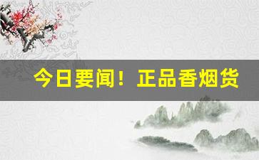 今日要闻！正品香烟货源渠道“成事不说”