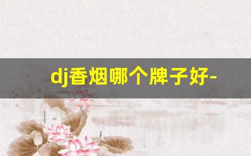 dj香烟哪个牌子好-酒吧香烟价格表