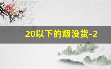 20以下的烟没货-20元以下烟停售