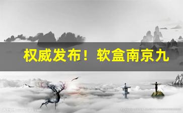 权威发布！软盒南京九五之尊香烟批发“博闻多识”