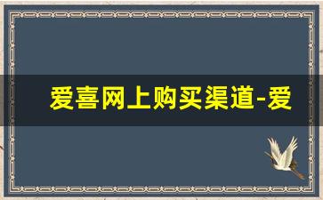爱喜网上购买渠道-爱喜在哪个软件上购买