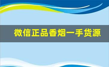 微信正品香烟一手货源-仿冒烟品收购正品