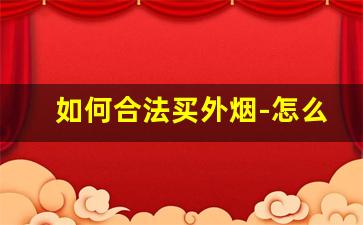 如何合法买外烟-怎么判断卖外烟的是不是骗子