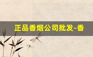 正品香烟公司批发-香烟公司内部价格