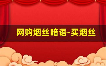 网购烟丝暗语-买烟丝的暗语