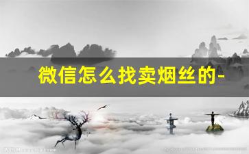 微信怎么找卖烟丝的-烟斗烟丝