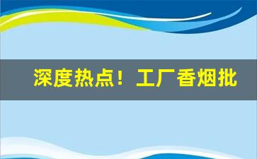 深度热点！工厂香烟批发“颠簸不破”