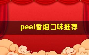 peel香烟口味推荐- peel烟经典口味推荐 