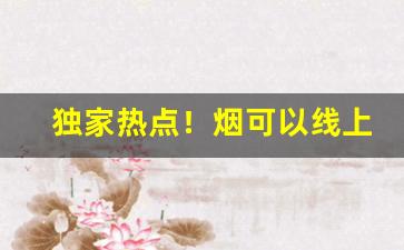 独家热点！烟可以线上卖吗“才貌出众”