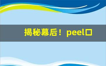 揭秘幕后！peel口味有哪些“刬恶锄奸”