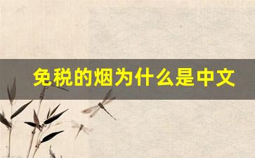 免税的烟为什么是中文的-为什么免税烟都有一股味
