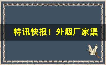特讯快报！外烟厂家渠道“掂梢折本”