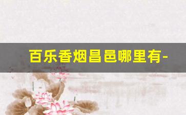百乐香烟昌邑哪里有-百乐香烟哪里有卖张家港