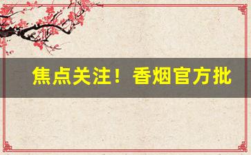 焦点关注！香烟官方批发价“倒峡泻河”