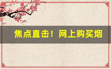 焦点直击！网上购买烟草“八病九痛”