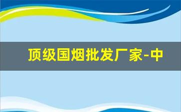 顶级国烟批发厂家-中国烟出口图片