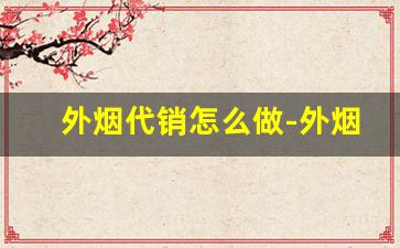 外烟代销怎么做-外烟怎么正规销售