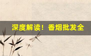深度解读！香烟批发全国市场“措颜无地”