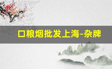 口粮烟批发上海-杂牌烟哪里有卖