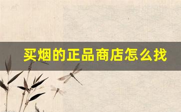 买烟的正品商店怎么找-买正品烟去什么地方买