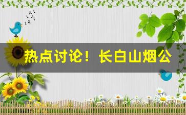 热点讨论！长白山烟公众号“灿然一新”