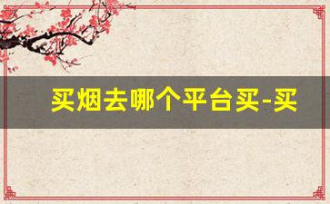 买烟去哪个平台买-买烟一般哪里买靠谱