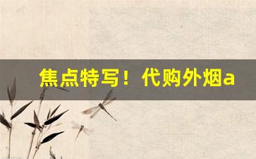 焦点特写！代购外烟app“断袖之契”