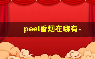 peel香烟在哪有-peel香烟一般在哪卖