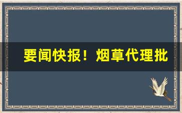 要闻快报！烟草代理批发一手货源厂家直销“出头有日”