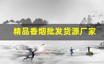 精品香烟批发货源厂家直供-厂家直销特价烟老牌