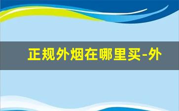 正规外烟在哪里买-外烟一般怎么购买