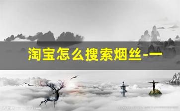 淘宝怎么搜索烟丝-一斤烟丝能卷多少根烟