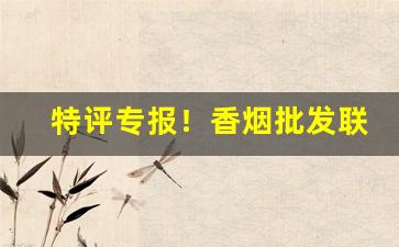 特评专报！香烟批发联系微信“对证下药”