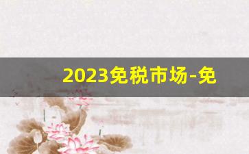 2023免税市场-免税行业配套生意