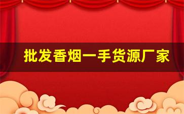 批发香烟一手货源厂家批发-烟零售批发代发